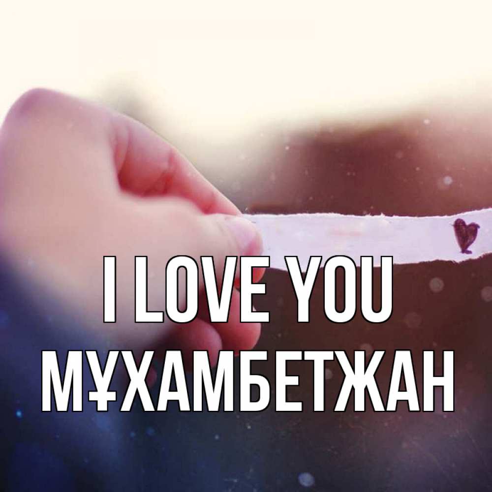 Greetings card с именем, МҰХАМБЕТЖАН I love you для тебя Greetings with text for free download 