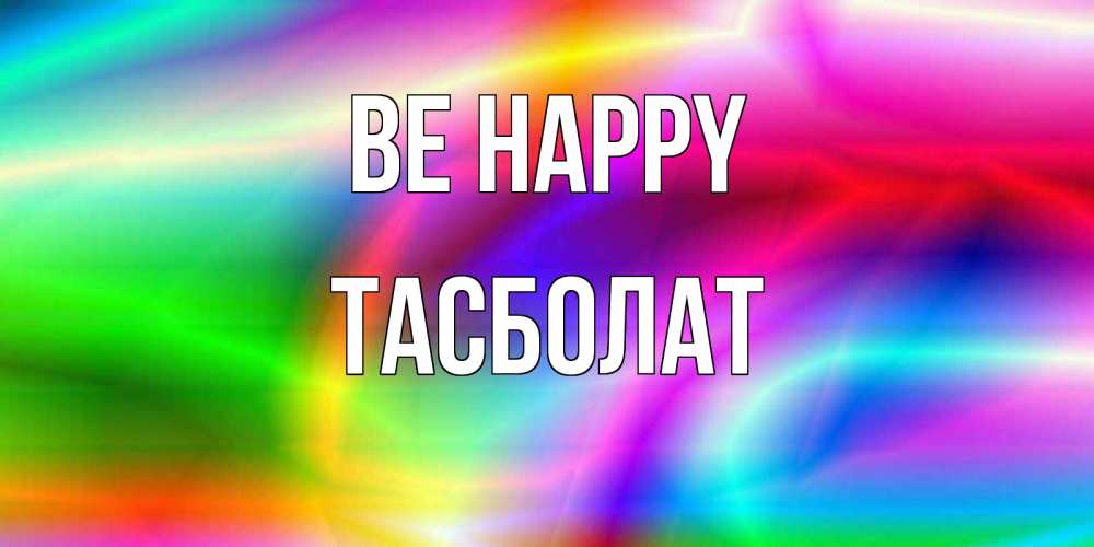 Greetings card с именем, ТАСБОЛАТ Be happy радуга Greetings with text for free download 