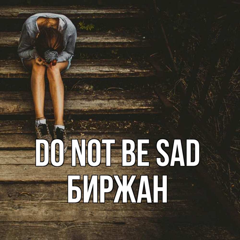 Greetings card с именем, Биржан Do not be sad девушка сидит на деревянных ступеньках Greetings with text for free download 