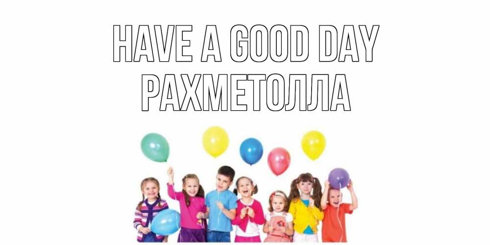 Greetings card с именем, РАХМЕТОЛЛА Have a good day открытка для ребенка Greetings with text for free download 