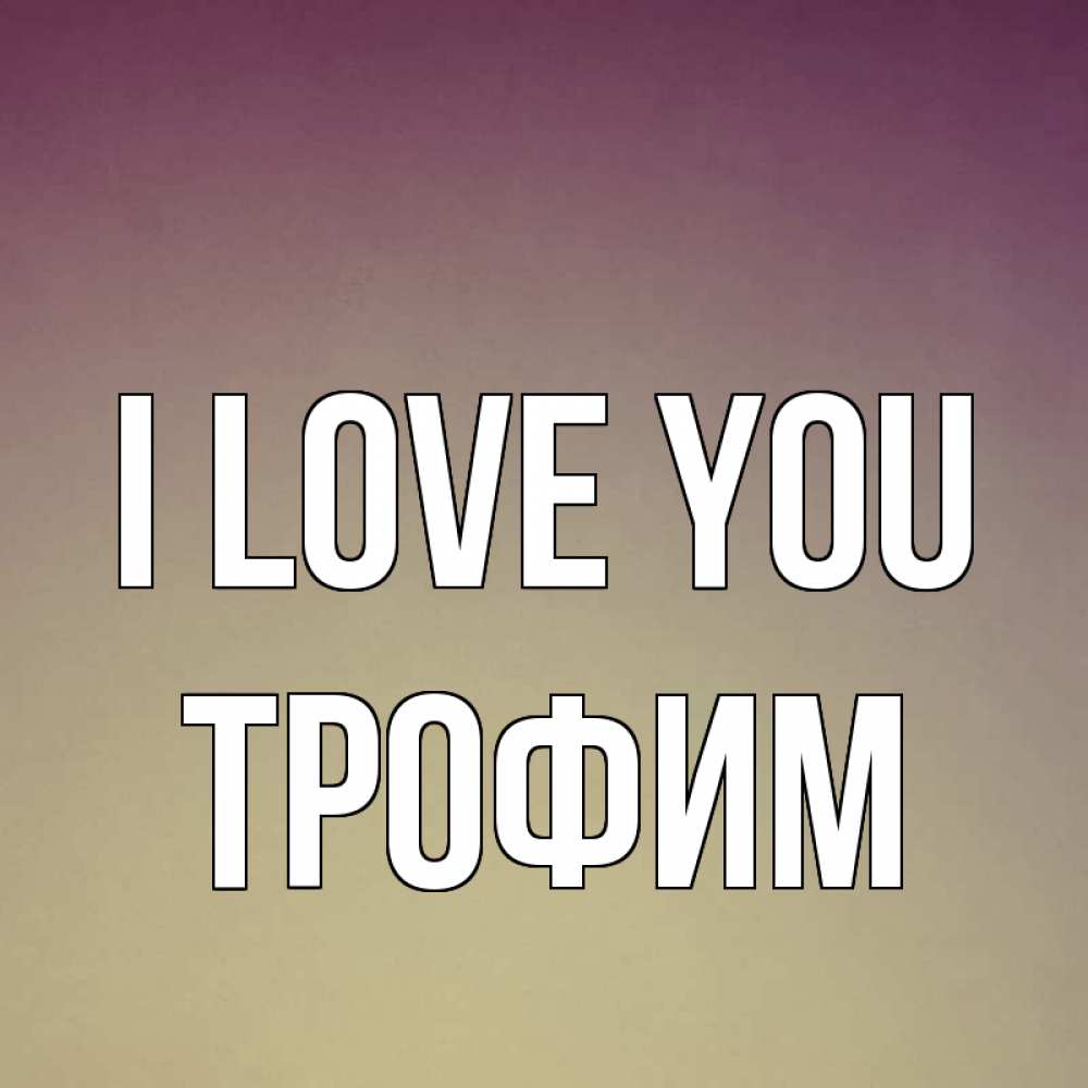 Greetings card с именем, Трофим I love you для любимой Greetings with text for free download 