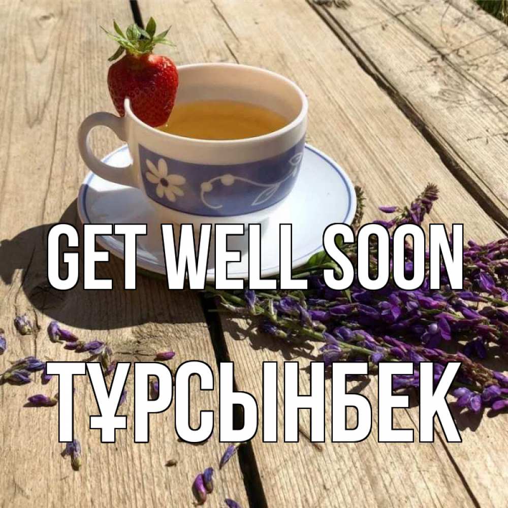 Greetings card с именем, ТҰРСЫНБЕК Get well soon чай Greetings with text for free download 