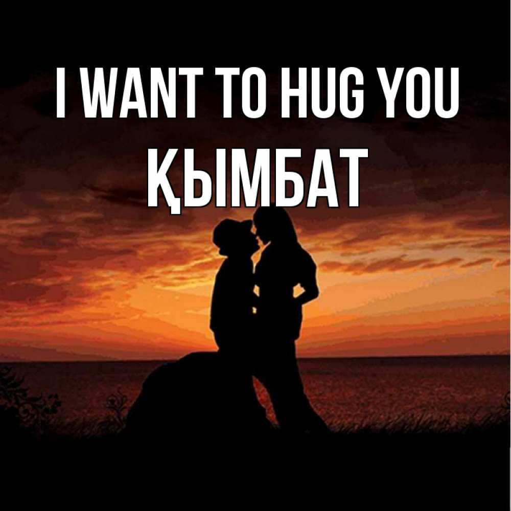 Greetings card с именем, ҚЫМБАТ I want to hug you парень и девушка и оранжевое небо Greetings with text for free download 