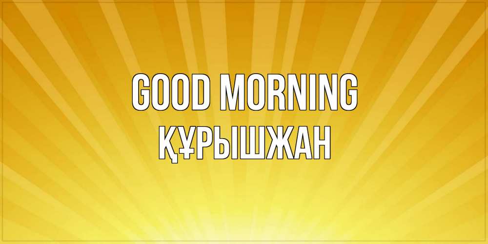 Greetings card с именем, ҚҰРЫШЖАН Good morning пожелания доброго утра Greetings with text for free download 