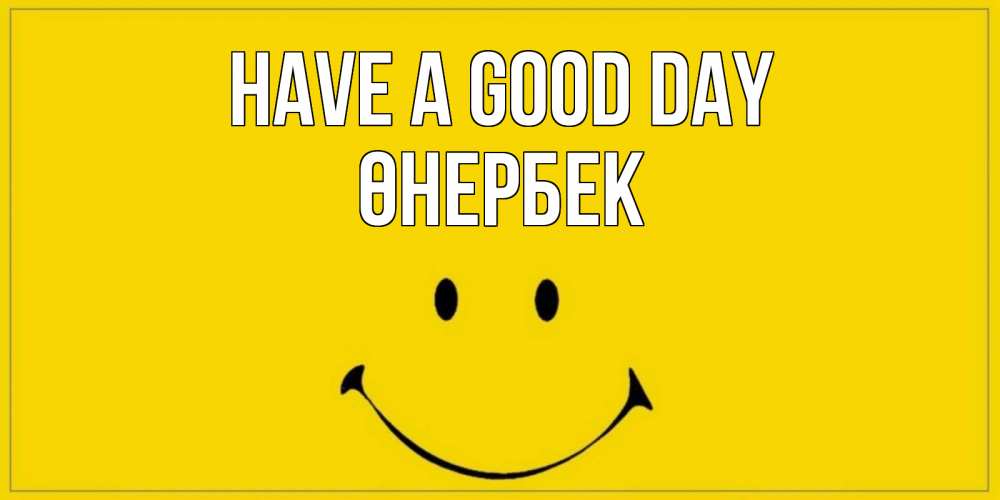 Greetings card с именем, ӨНЕРБЕК Have a good day улыбка Greetings with text for free download 