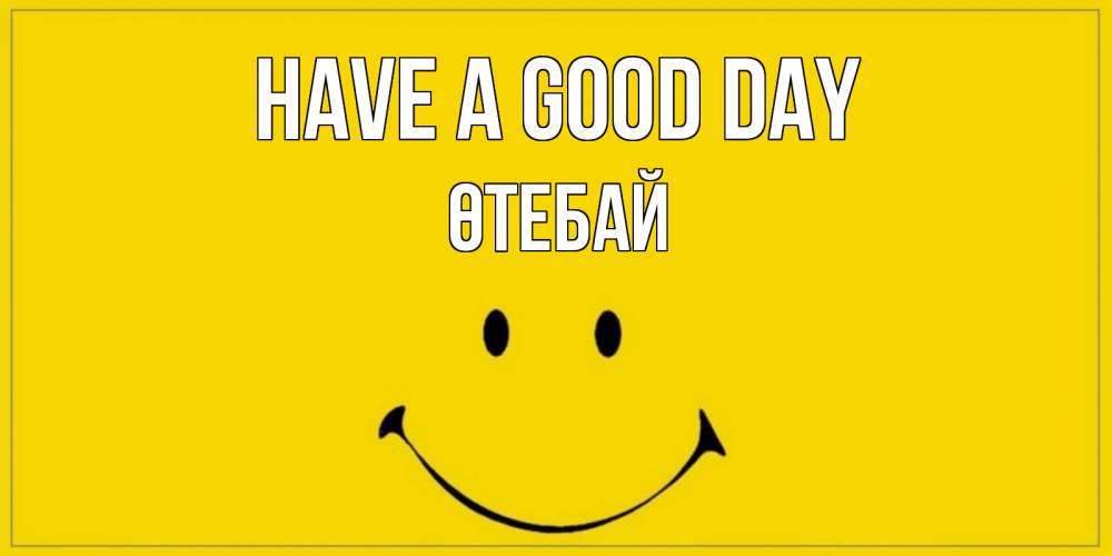 Greetings card с именем, ӨТЕБАЙ Have a good day улыбка Greetings with text for free download 