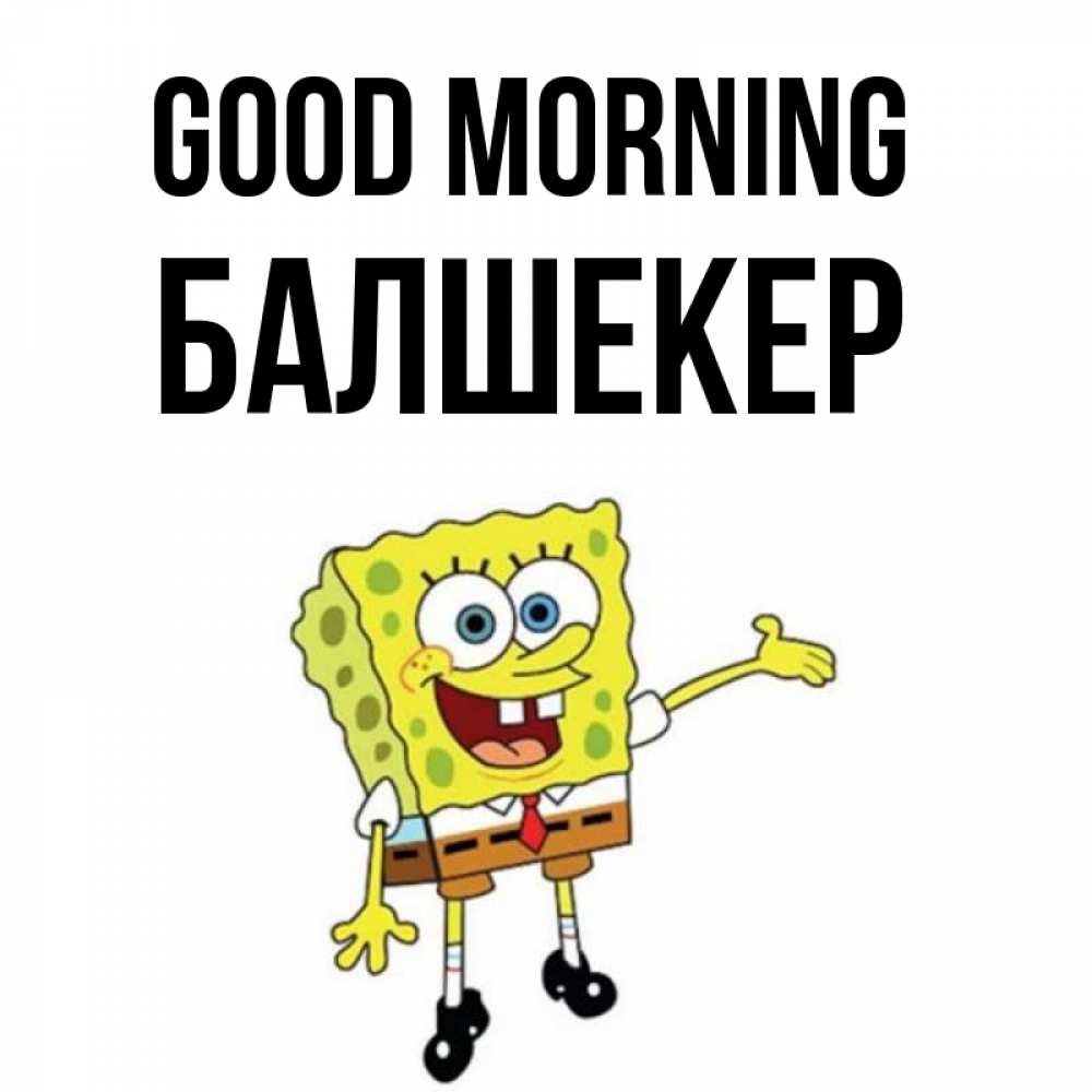 Greetings card с именем, БАЛШЕКЕР Good morning губка боб улыбается Greetings with text for free download 