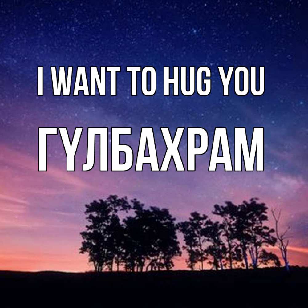 Greetings card с именем, ГҮЛБАХРАМ I want to hug you силуэты деревьев Greetings with text for free download 