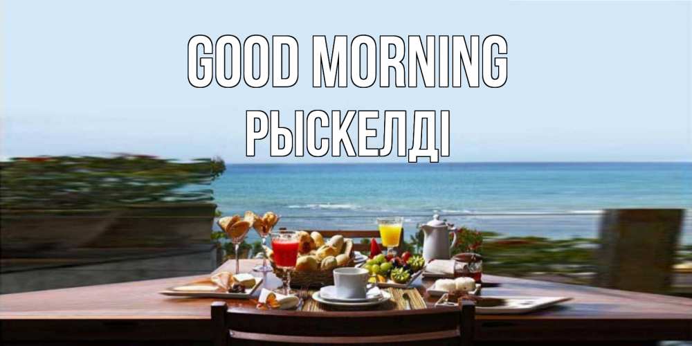 Greetings card с именем, РЫСКЕЛДІ Good morning море, завтрак Greetings with text for free download 