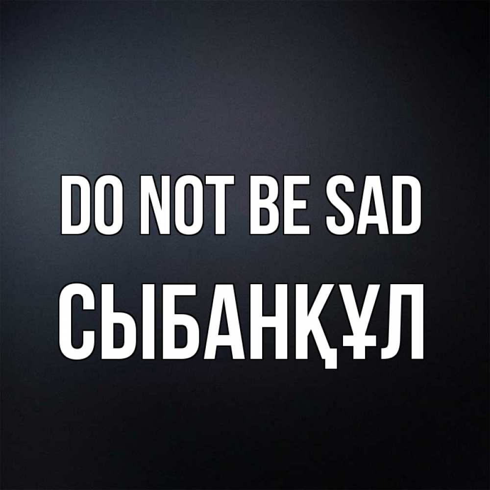 Greetings card с именем, СЫБАНҚҰЛ Do not be sad Градиент серый Greetings with text for free download 