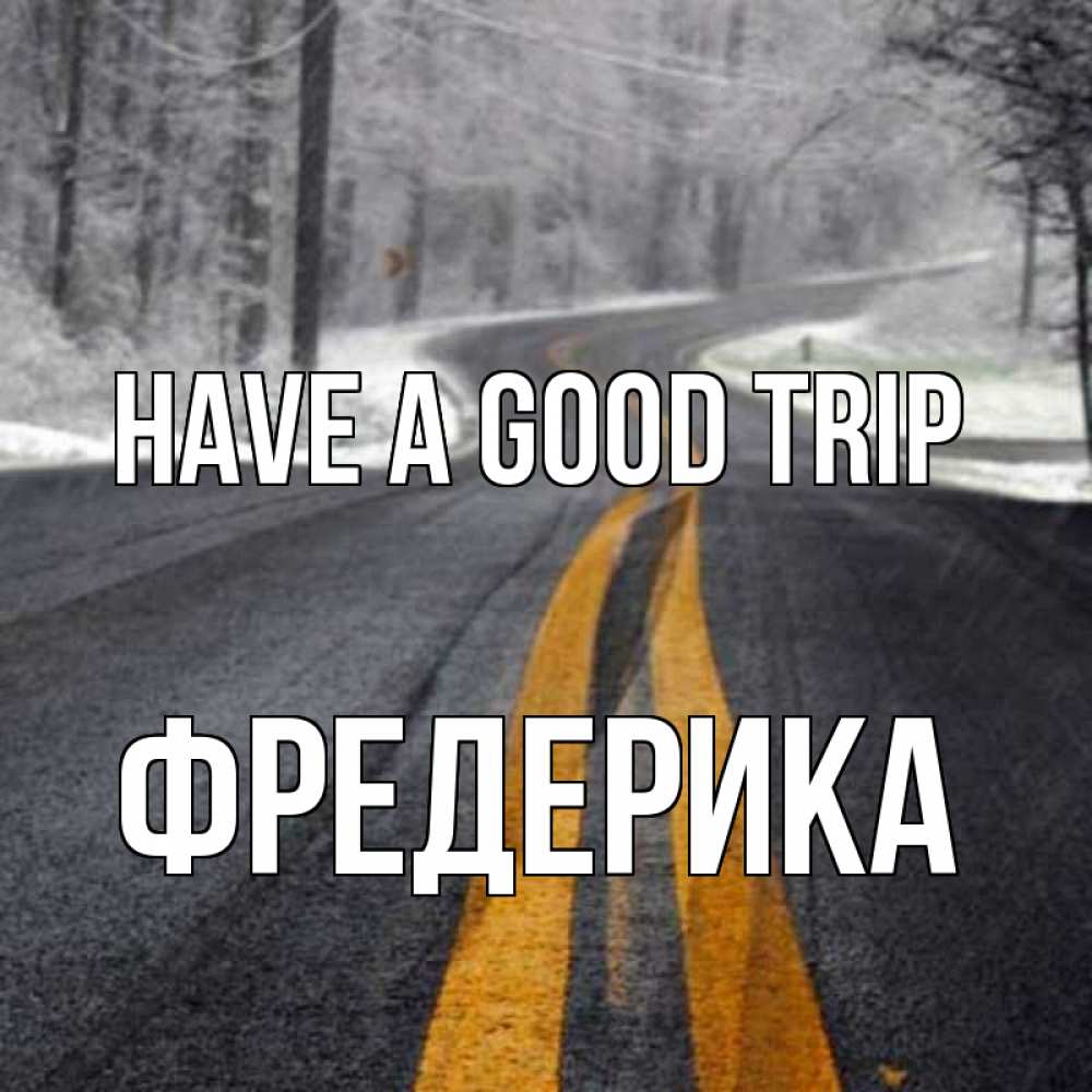 Greetings card с именем, Фредерика Have a good trip хорошего вам путешествия Greetings with text for free download 