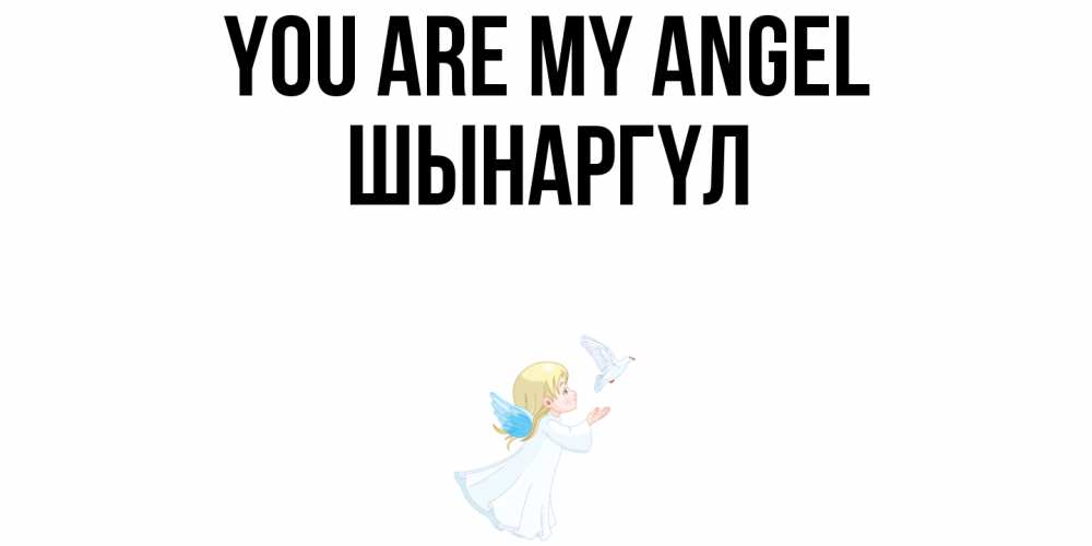 Greetings card с именем, ШЫНАРГҮЛ You are my angel ангел, голубь Greetings with text for free download 