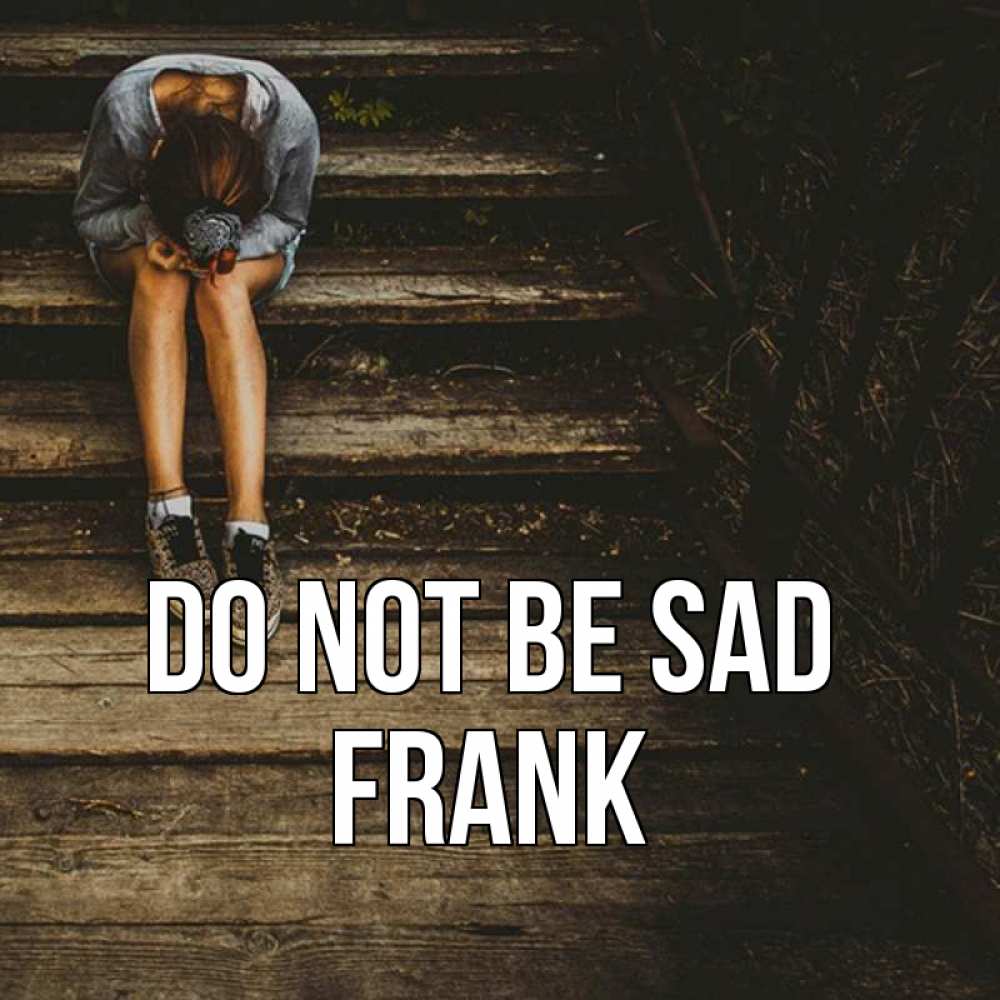 Greetings card с именем, Frank Do not be sad девушка сидит на деревянных ступеньках Greetings with text for free download 