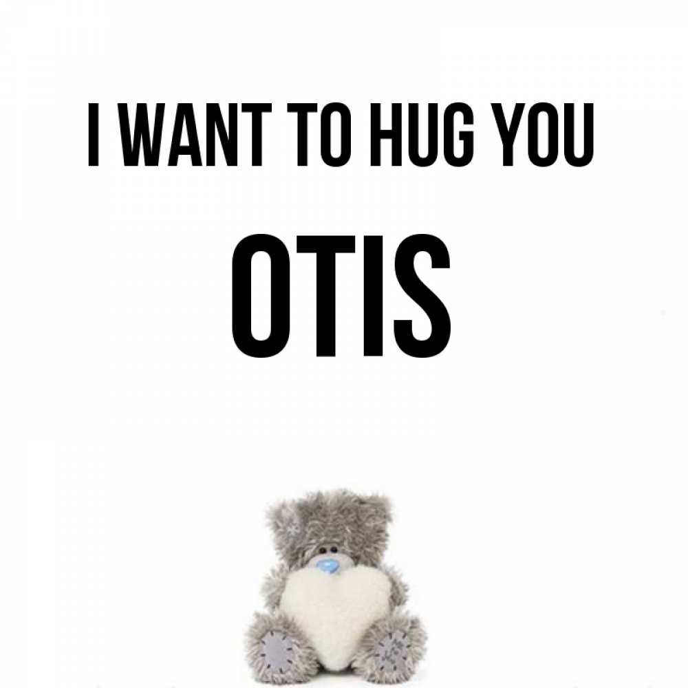 Greetings card с именем, Otis I want to hug you медвежонок с сердечком белого цвета Greetings with text for free download 