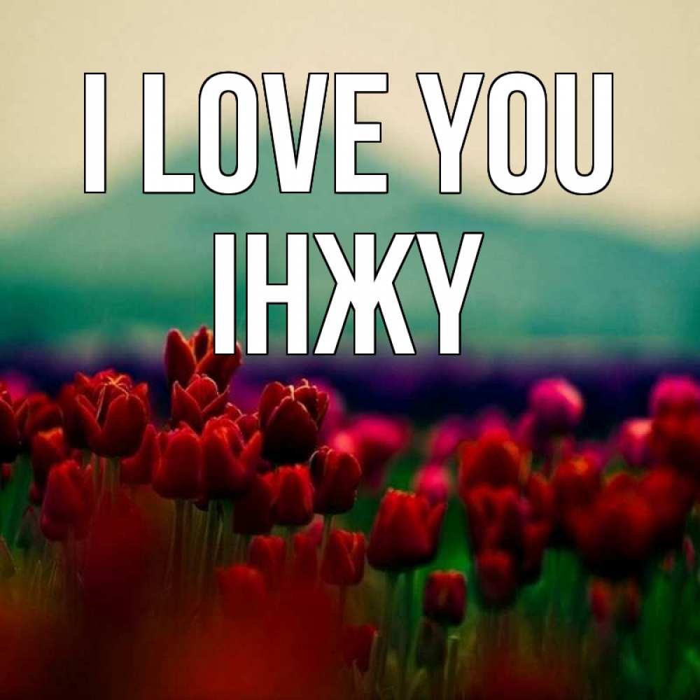 Greetings card с именем, ІНЖҮ I love you тюльпаны 4 Greetings with text for free download 