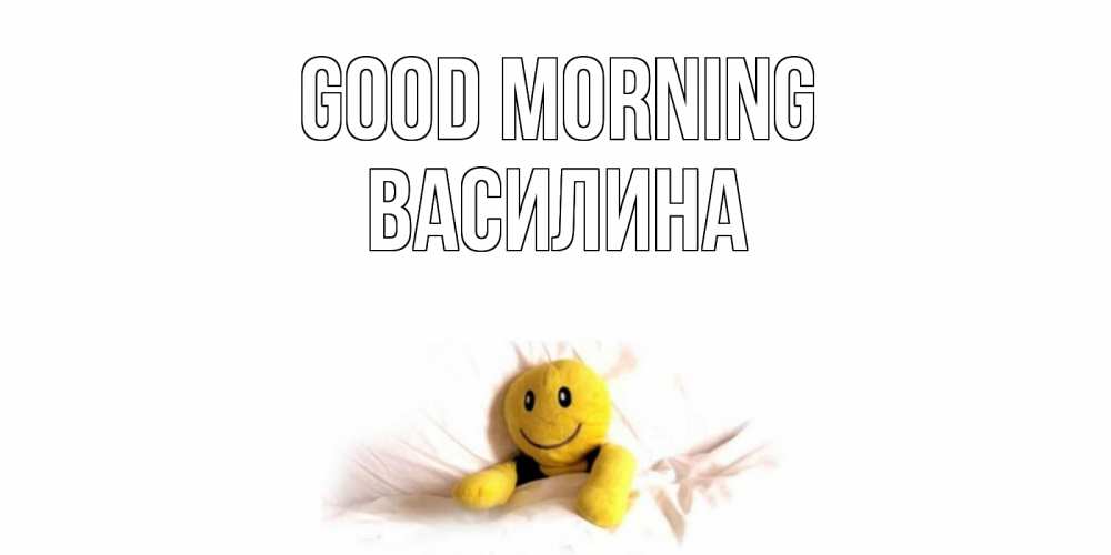 Greetings card с именем, Василина Good morning смайл, кровать Greetings with text for free download 