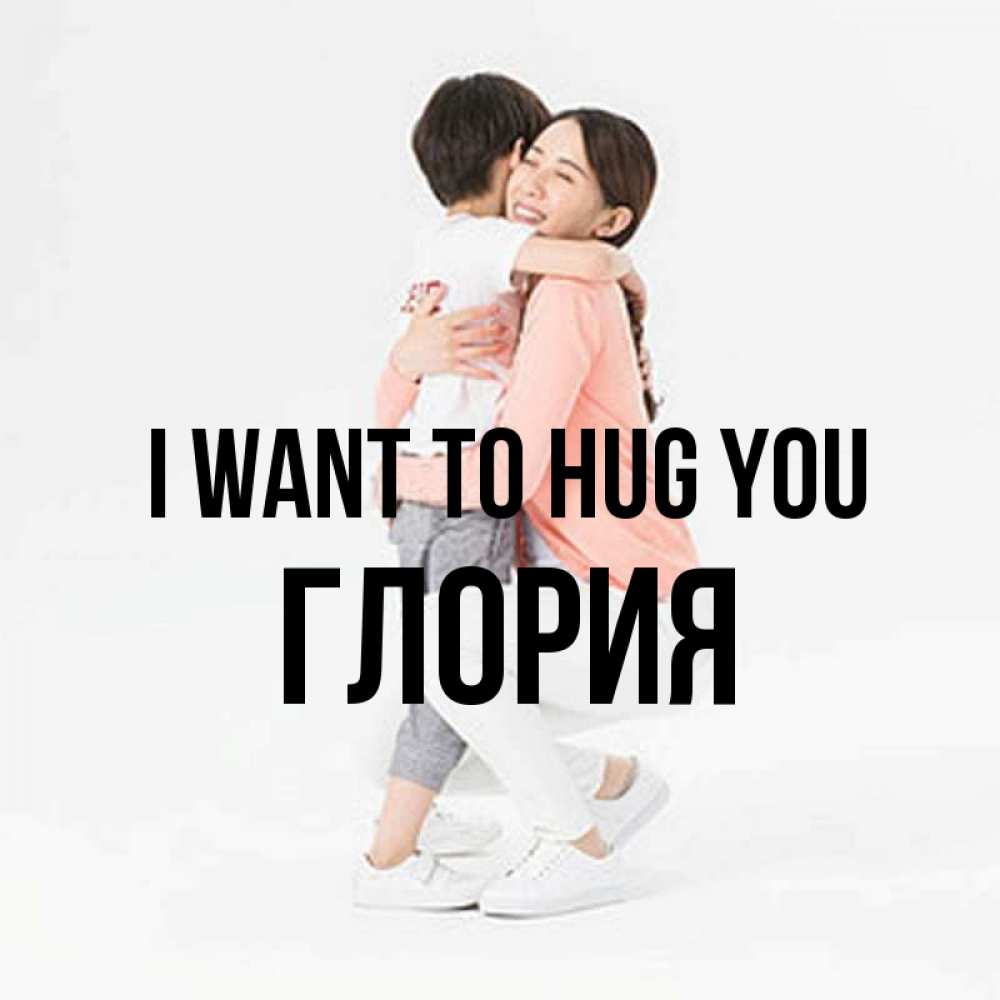 Greetings card с именем, Глория I want to hug you соскучилась по сыну Greetings with text for free download 