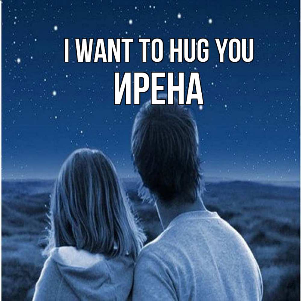 Greetings card с именем, Ирена I want to hug you парень с девушкой смотрят на звезды Greetings with text for free download 