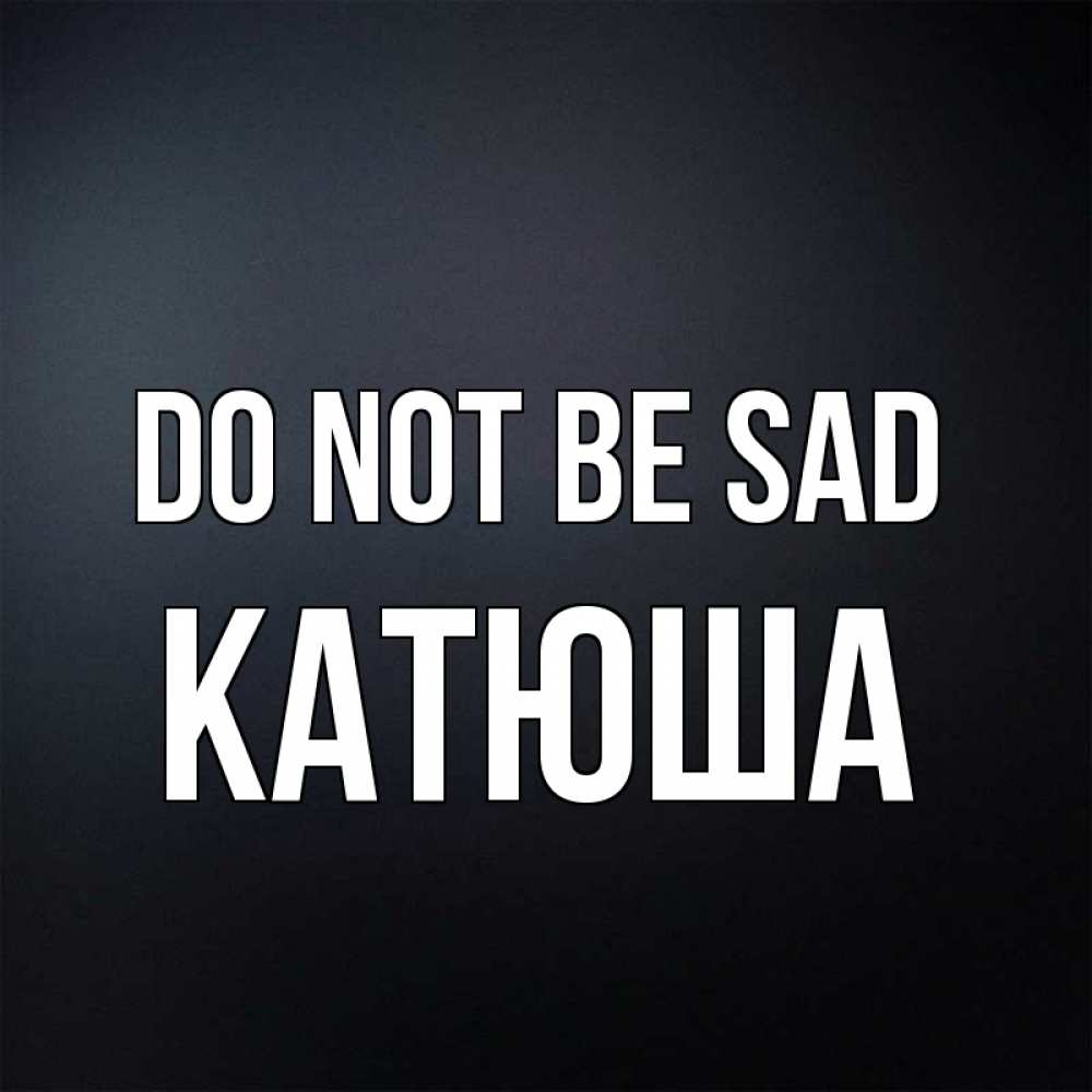 Greetings card с именем, Катюша Do not be sad Градиент серый Greetings with text for free download 