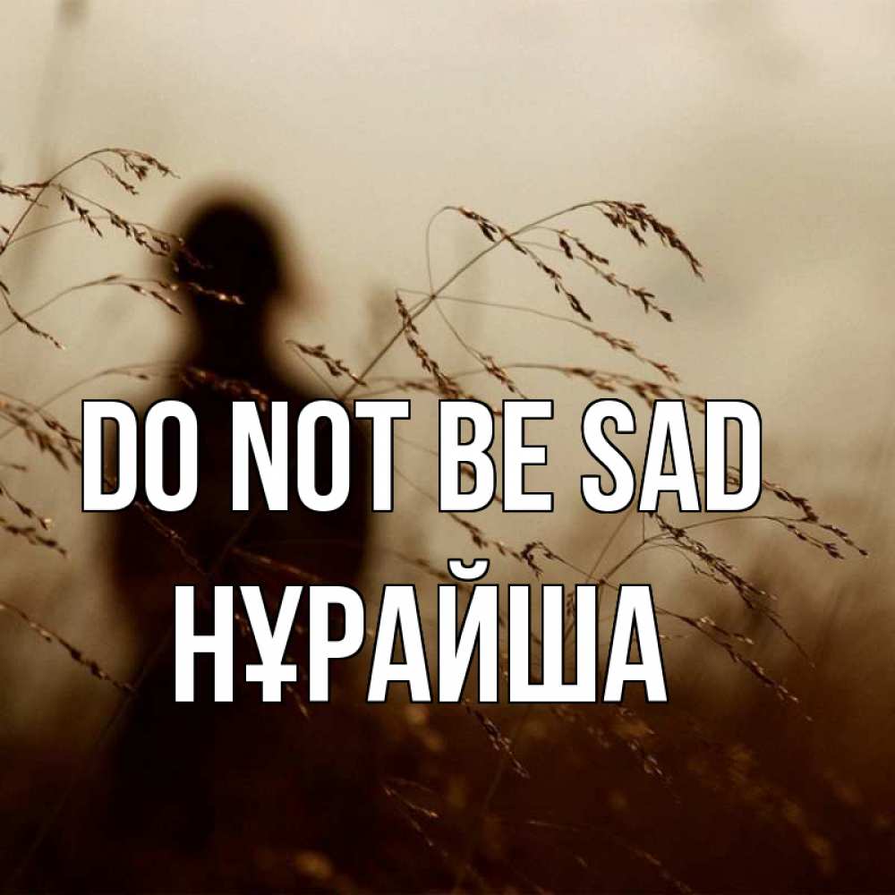 Greetings card с именем, НҰРАЙША Do not be sad грусть Greetings with text for free download 
