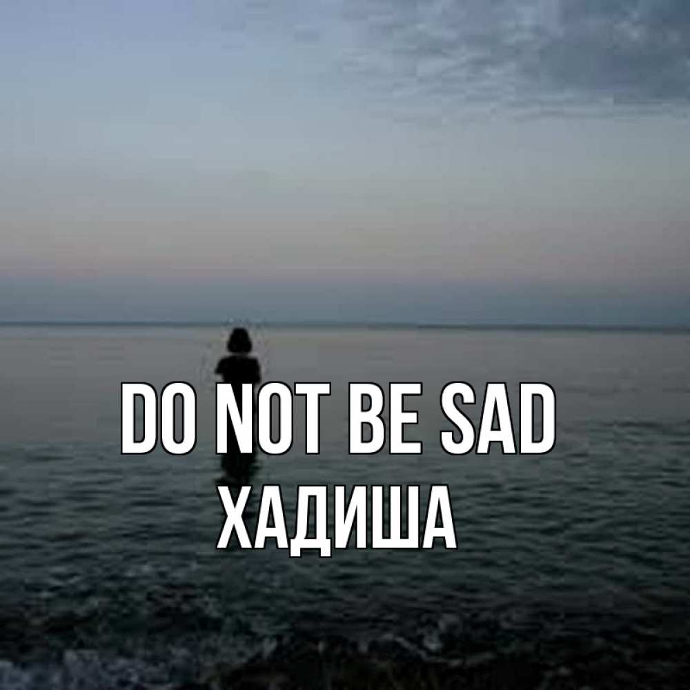 Greetings card с именем, ХАДИША Do not be sad девушка Greetings with text for free download 