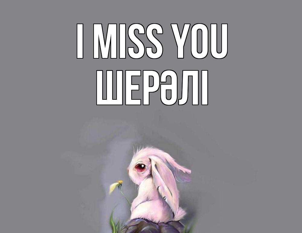 Greetings card с именем, ШЕРӘЛІ I miss you заяц Greetings with text for free download 
