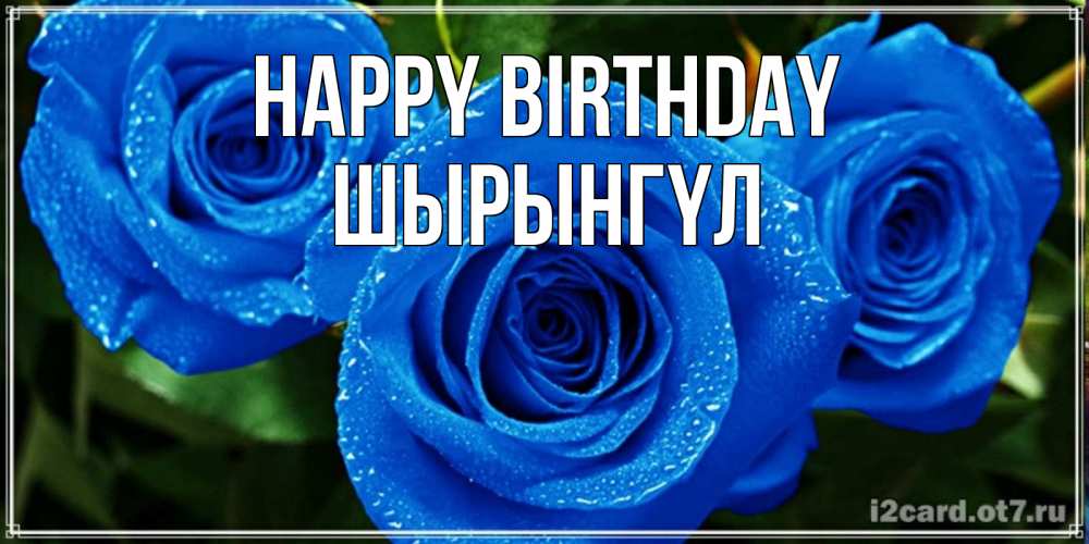Greetings card с именем, ШЫРЫНГҮЛ Happy Birthday розы с синим цветом Greetings with text for free download 