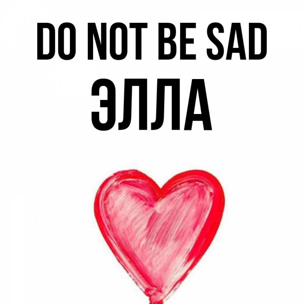 Greetings card с именем, Элла Do not be sad сердечко Greetings with text for free download 