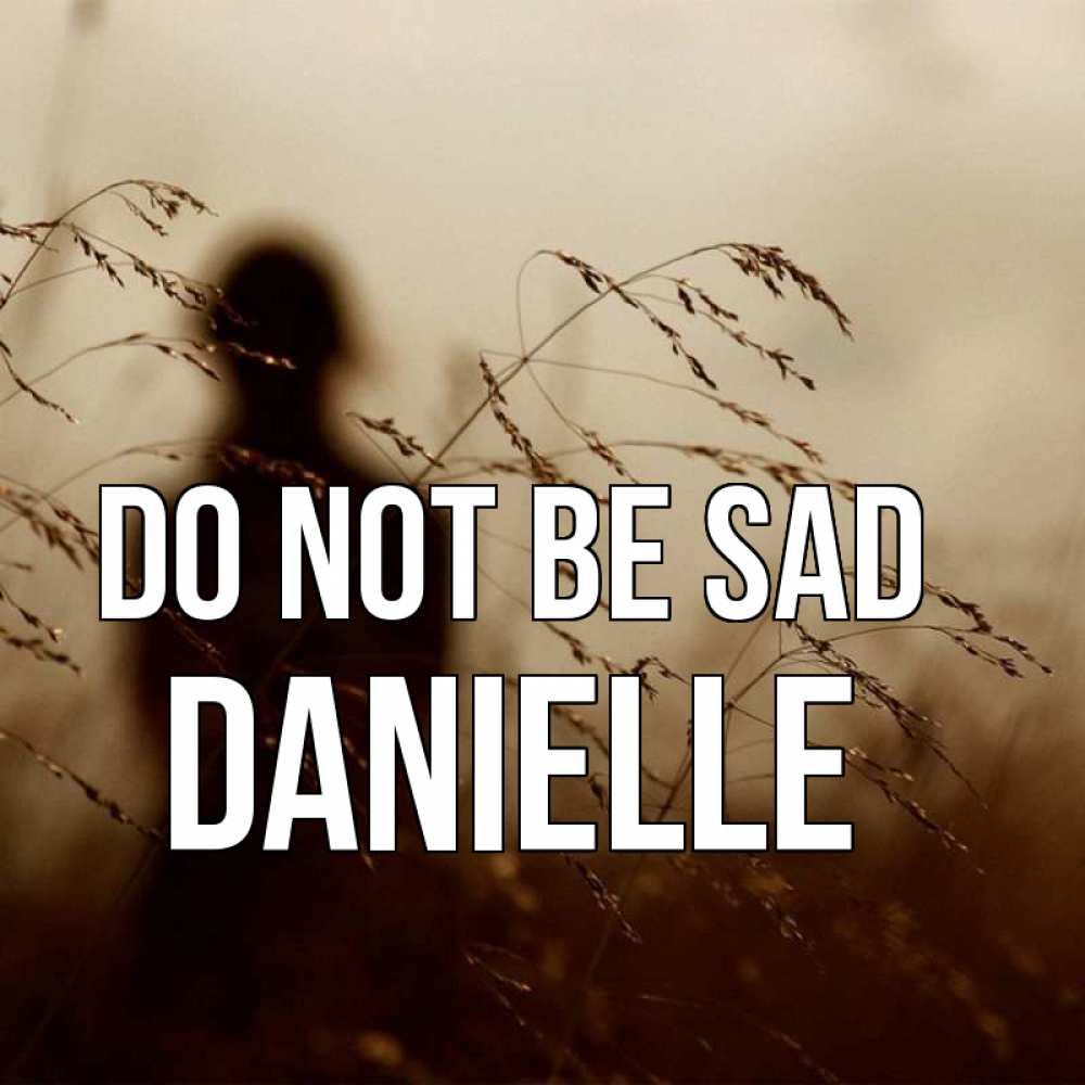 Greetings card с именем, Danielle Do not be sad грусть Greetings with text for free download 