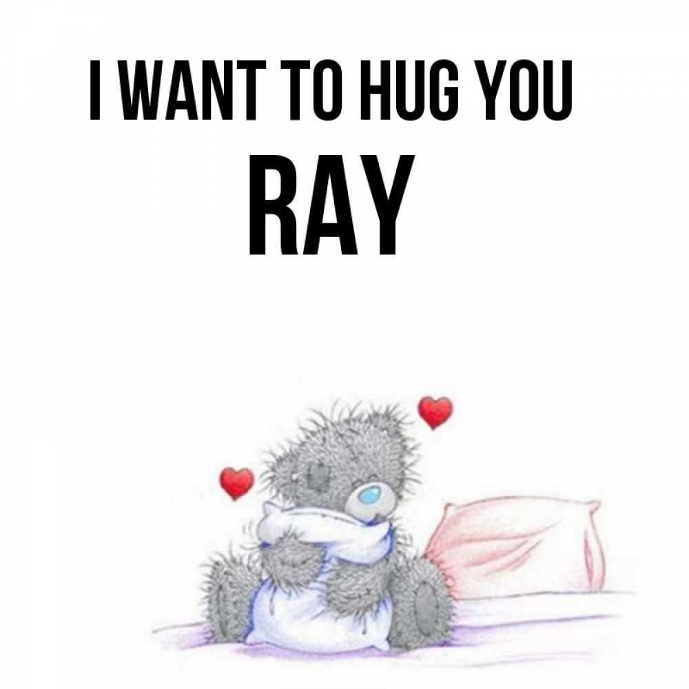Greetings card с именем, Ray I want to hug you сердечки мишка Тедди и кроватка Greetings with text for free download 