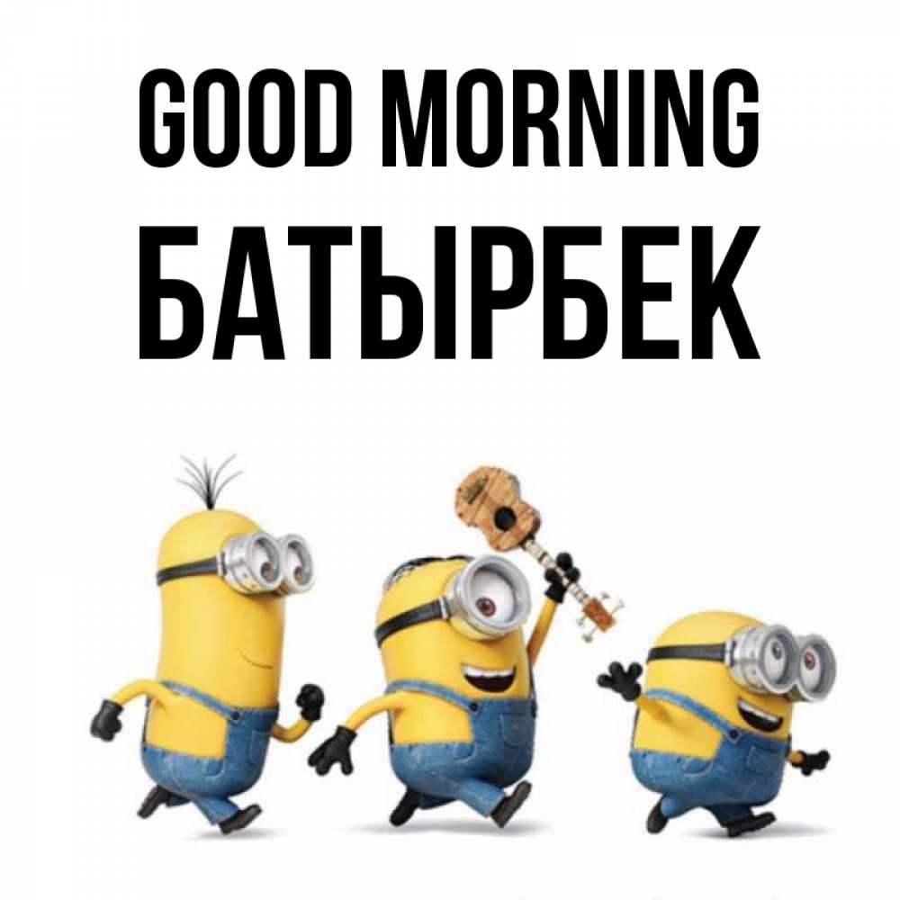 Greetings card с именем, Батырбек Good morning миньоны и прекрасное утро Greetings with text for free download 