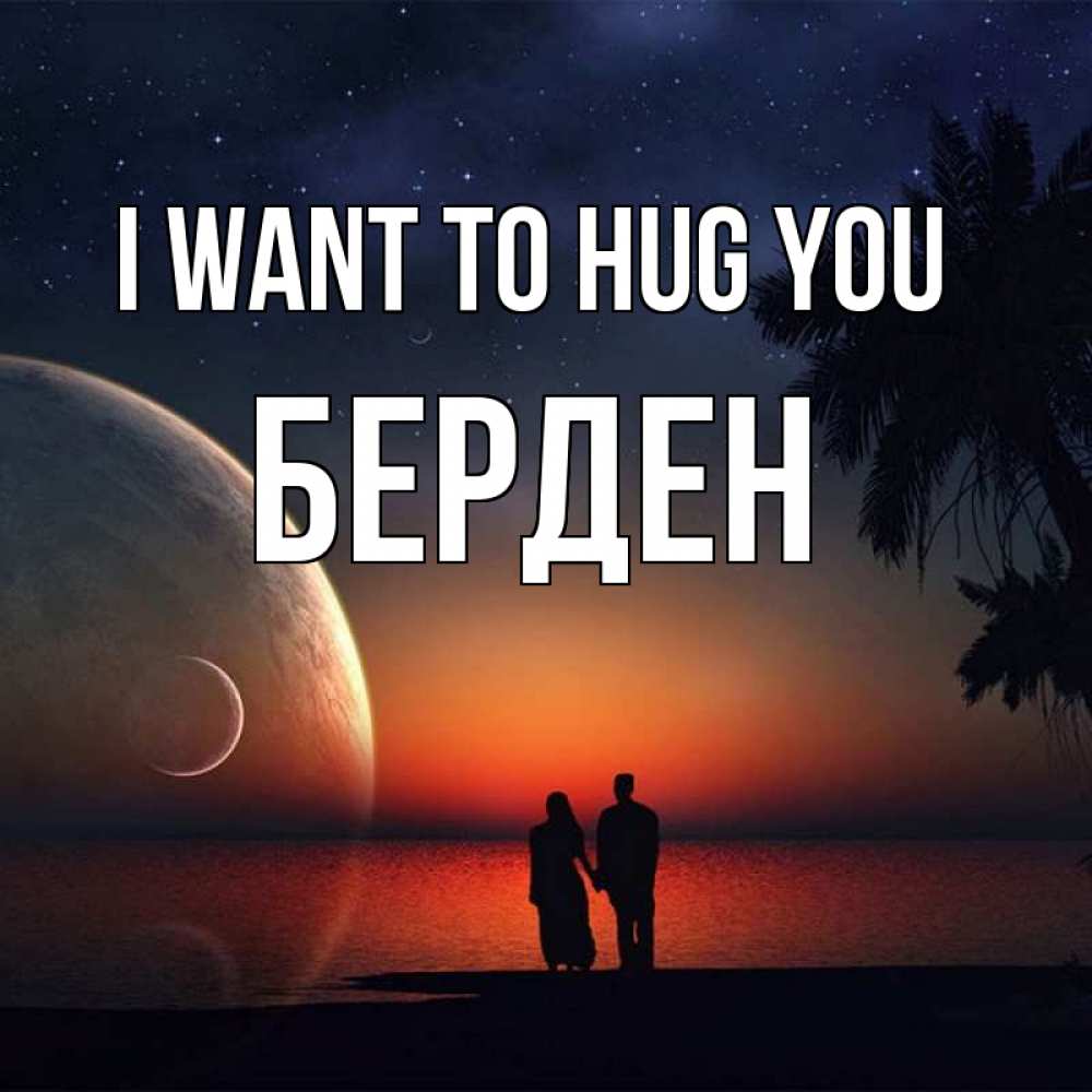 Greetings card с именем, Берден I want to hug you восход спутников Greetings with text for free download 