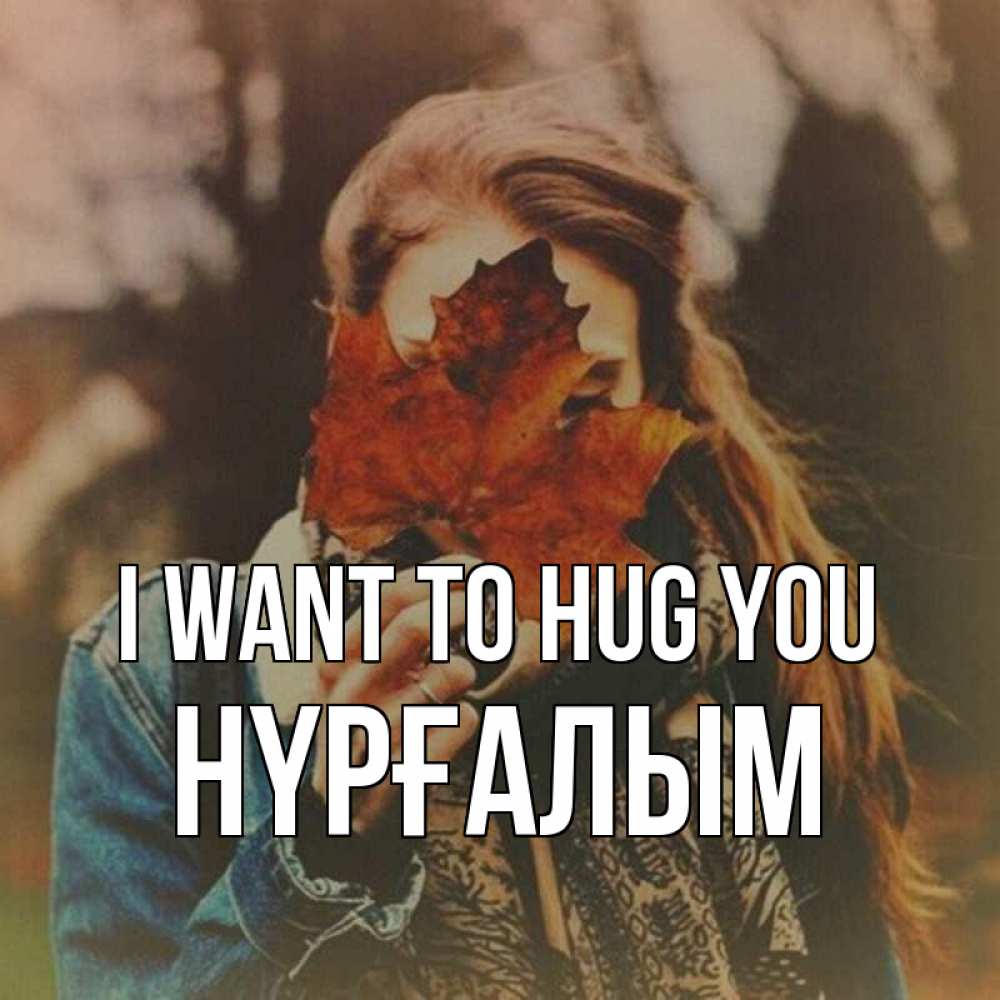 Greetings card с именем, НҮРҒАЛЫМ I want to hug you осеннее настроение и рыжая Greetings with text for free download 