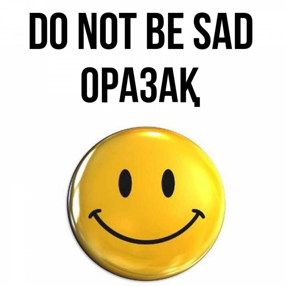 Greetings card с именем, ОРАЗАҚ Do not be sad триде смайл Greetings with text for free download 