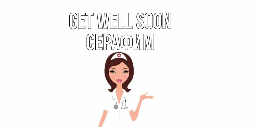 Greetings card с именем, Серафим Get well soon не болей с медсестрой Greetings with text for free download 