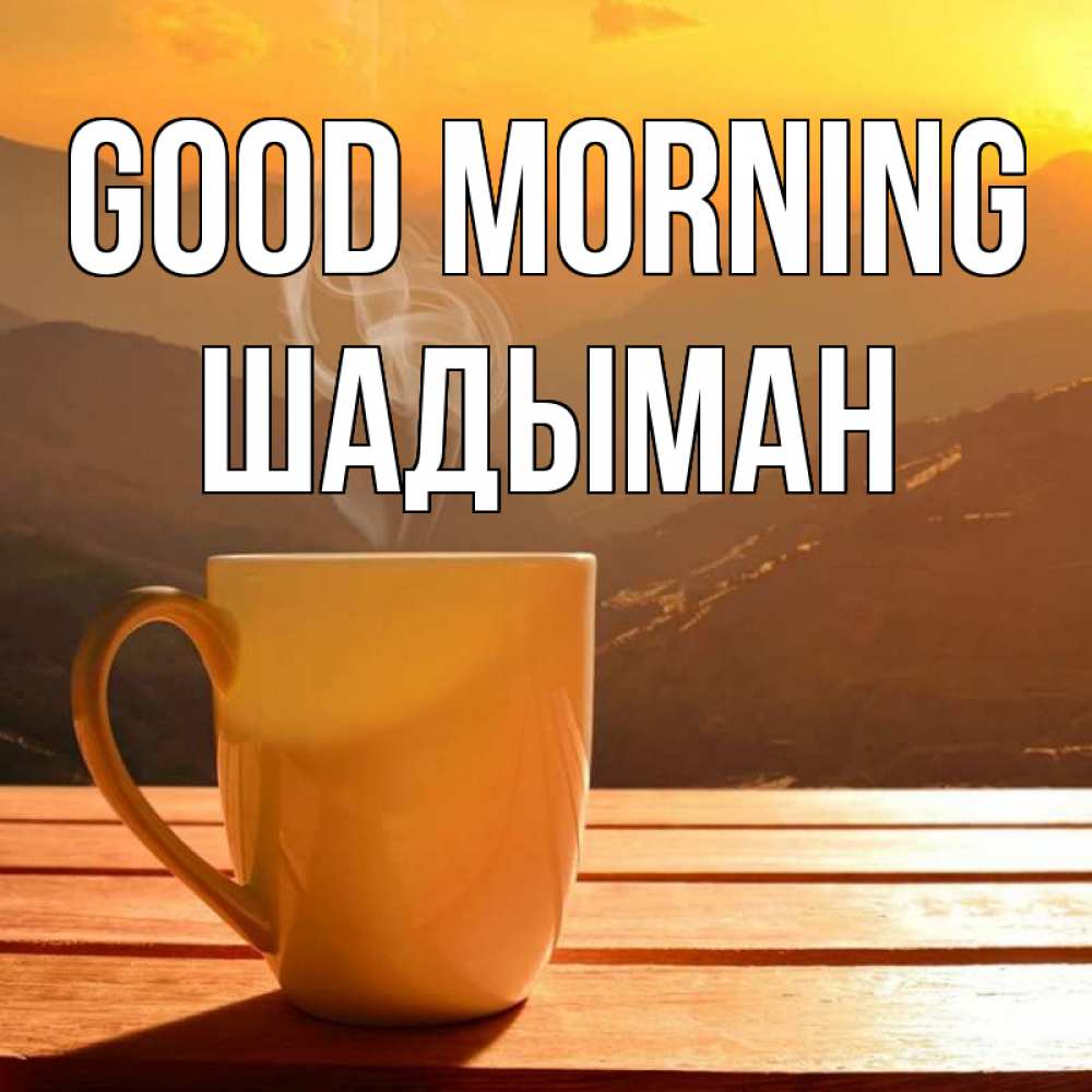 Greetings card с именем, ШАДЫМАН Good morning кофе в горах Greetings with text for free download 