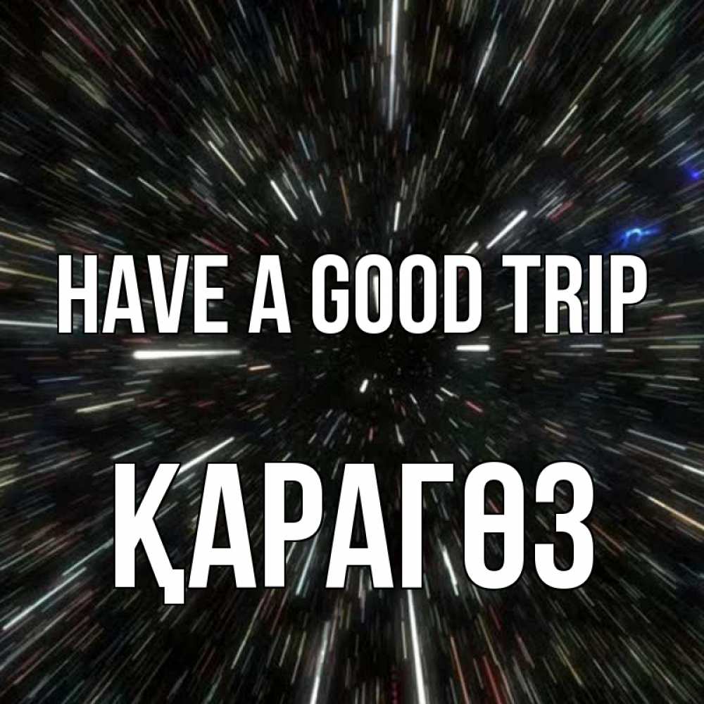 Greetings card с именем, ҚАРАГӨЗ Have a good trip туннель Greetings with text for free download 