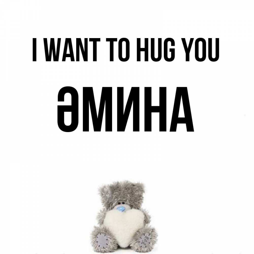 Greetings card с именем, ӘМИНА I want to hug you медвежонок с сердечком белого цвета Greetings with text for free download 