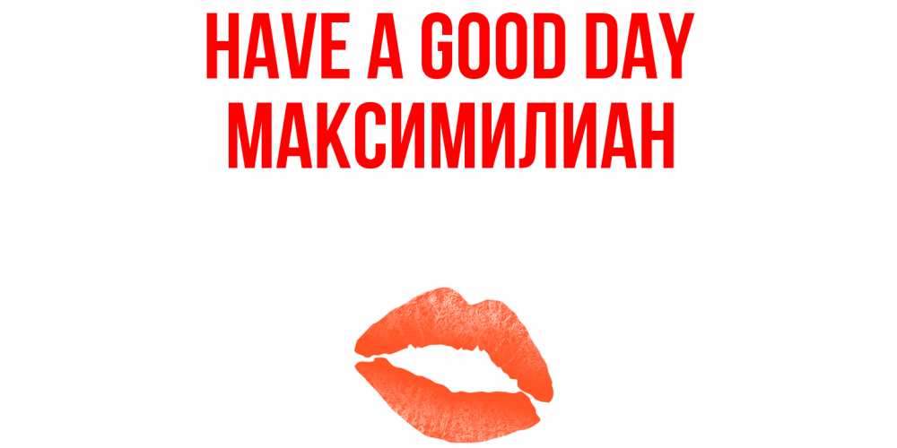 Greetings card с именем, Максимилиан Have a good day удачного дня с поцелуем Greetings with text for free download 