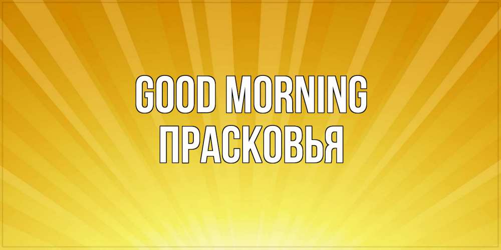 Greetings card с именем, Прасковья Good morning пожелания доброго утра Greetings with text for free download 