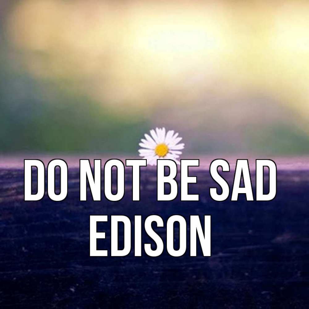 Greetings card с именем, Edison Do not be sad красота Greetings with text for free download 