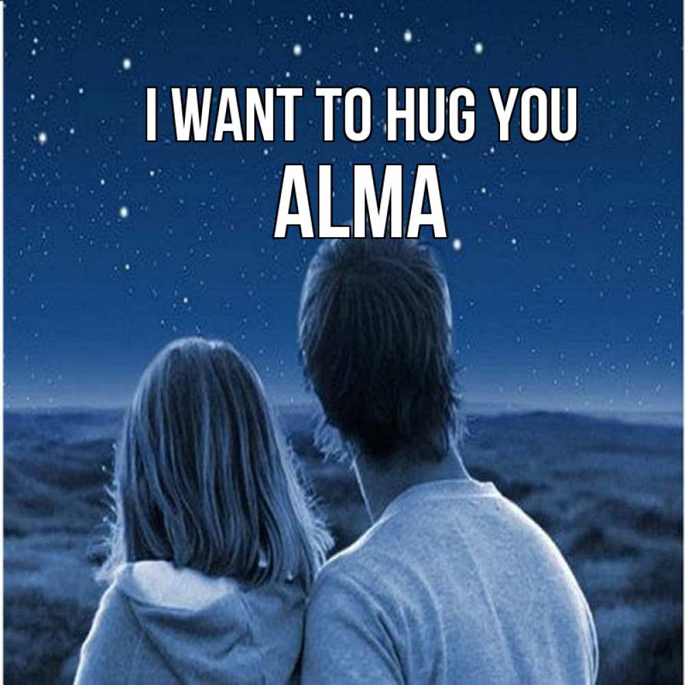 Greetings card с именем, Alma I want to hug you парень с девушкой смотрят на звезды Greetings with text for free download 