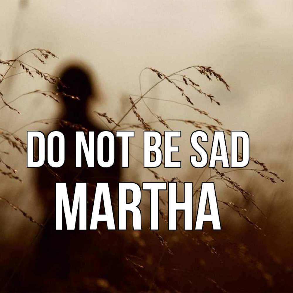 Greetings card с именем, Martha Do not be sad грусть Greetings with text for free download 