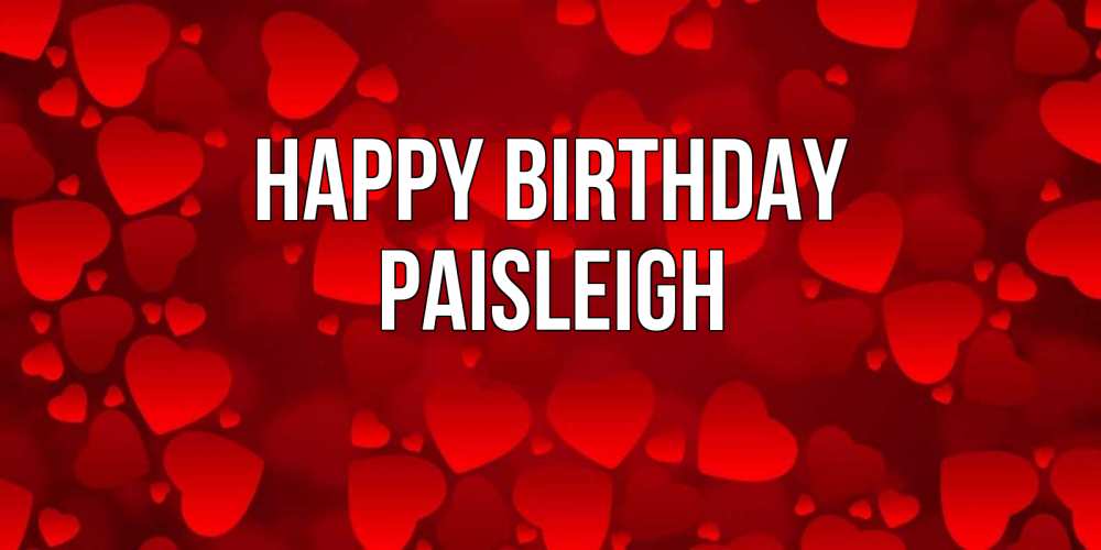 Greetings card с именем, Paisleigh Happy Birthday прекрасные сердечки на открытке с красным фоном Greetings with text for free download 