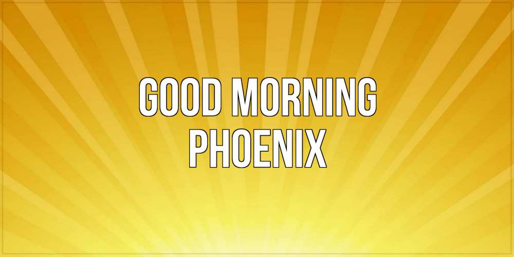 Greetings card с именем, Phoenix Good morning пожелания доброго утра Greetings with text for free download 