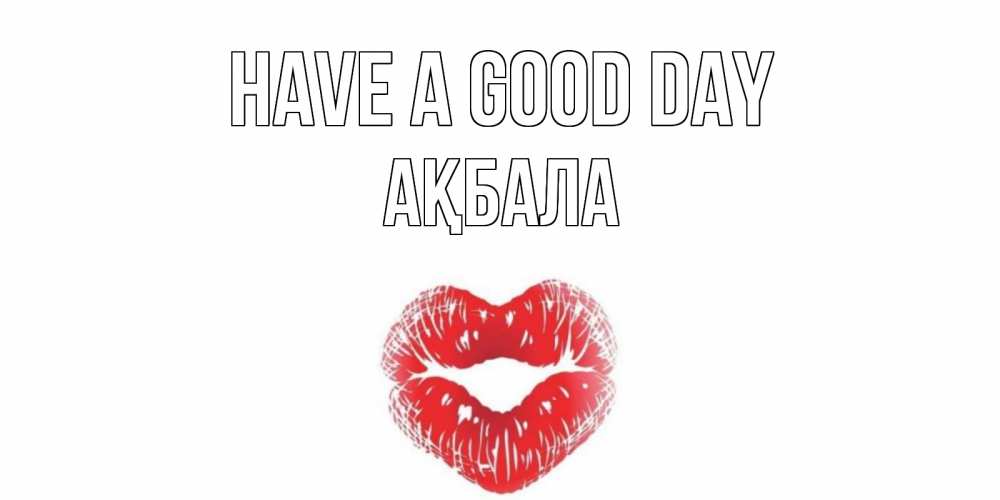 Greetings card с именем, АҚБАЛА Have a good day Поцелуй Greetings with text for free download 