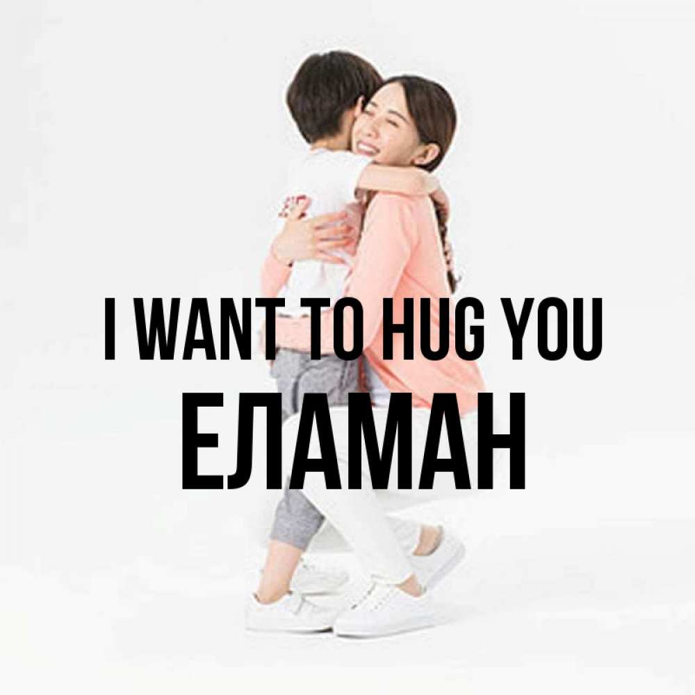 Greetings card с именем, Еламан I want to hug you соскучилась по сыну Greetings with text for free download 