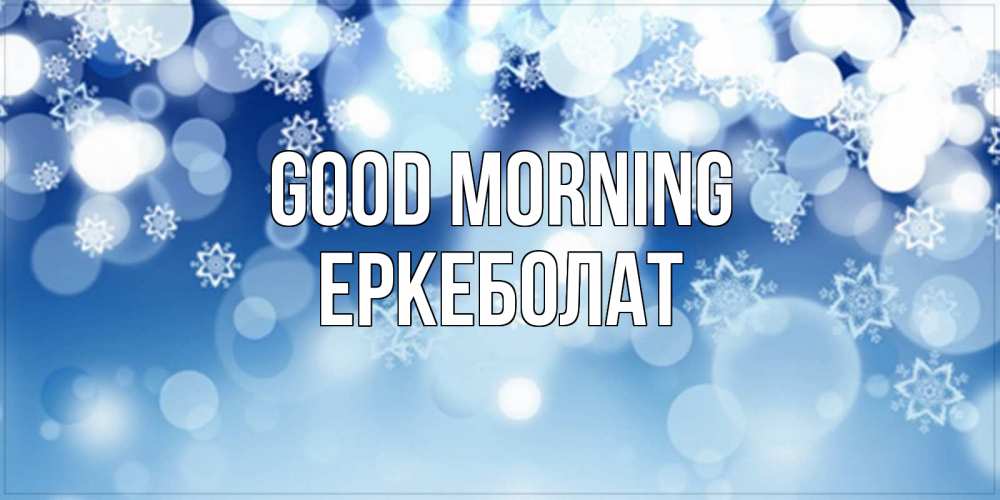 Greetings card с именем, Еркеболат Good morning супер открытка Greetings with text for free download 
