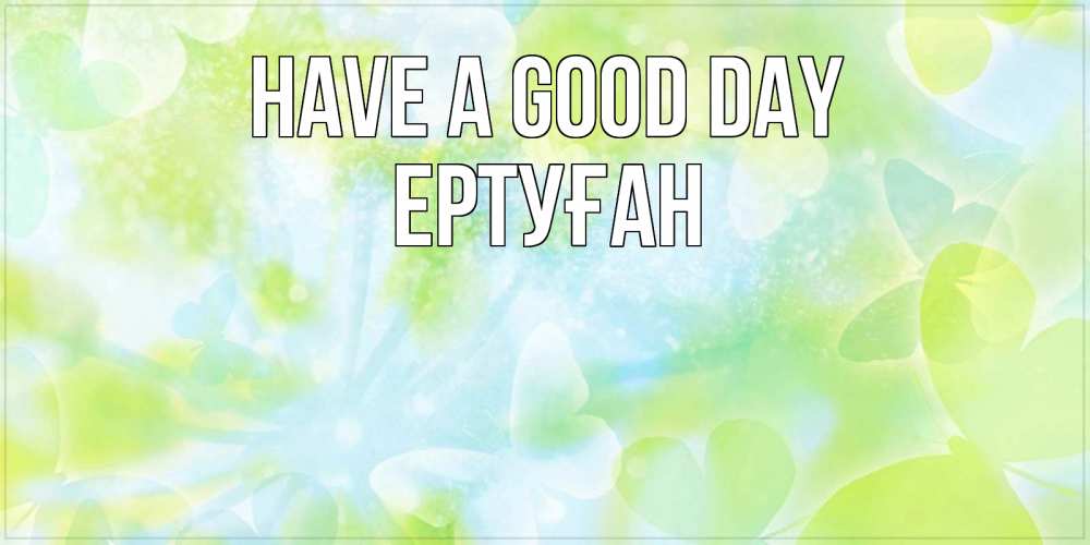 Greetings card с именем, Ертуған Have a good day абстрактная картинка с пожеланием прекрасного летнего дня Greetings with text for free download 