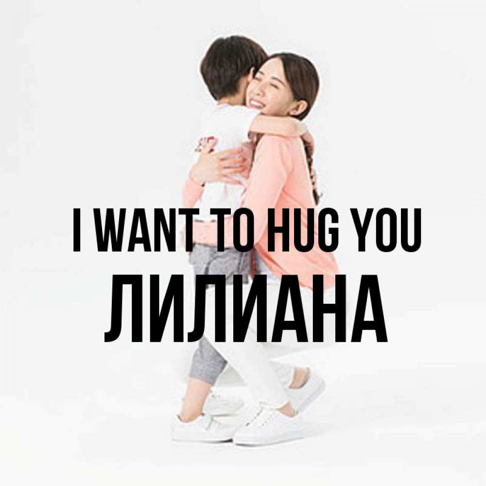 Greetings card с именем, Лилиана I want to hug you соскучилась по сыну Greetings with text for free download 